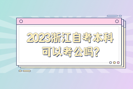 2023浙江自考本科可以考公嗎?.jpg