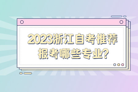 2023浙江自考推薦報考哪些專業(yè)?.jpg