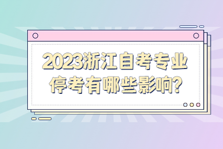 2023浙江自考專業停考有哪些影響?.jpg