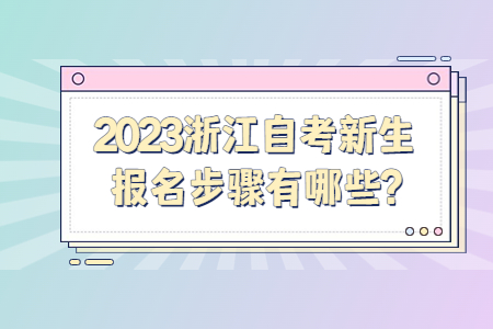 2023浙江自考新生報名步驟有哪些?.jpg