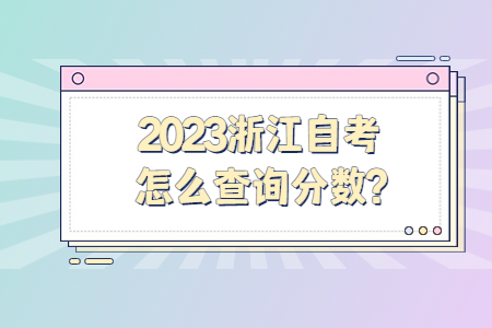 2023浙江自考怎么查詢考試分數?.jpg