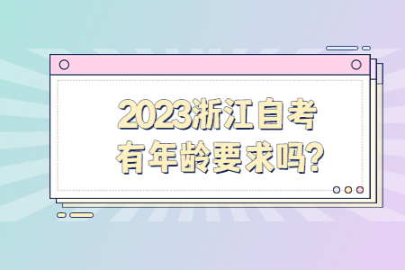 2023浙江自考有年齡要求嗎?.jpg