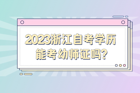2023浙江自考學歷能考幼師證嗎?.jpg