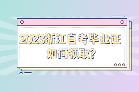 2023浙江自考畢業證如何領取?.jpg