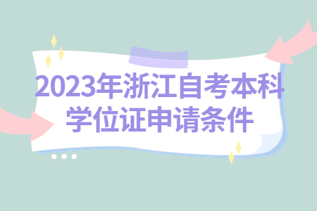 2023浙江自考本科學(xué)位證申請(qǐng)條件.jpg