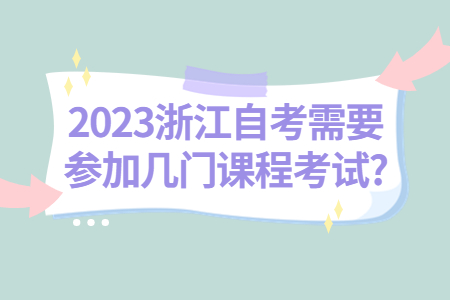 2023浙江自考需要參加幾門課程考試?.jpg