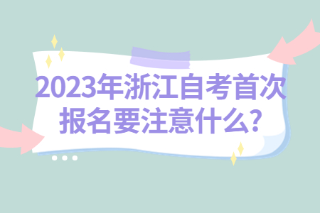 2023年浙江自考首次報名要注意什么?.jpg