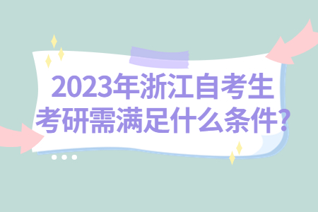 2023年浙江自考生考研需滿足什么條件?.jpg
