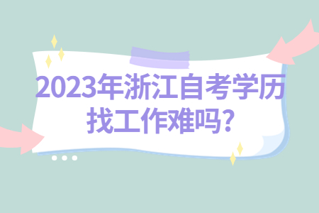 2023年浙江自考學歷找工作難嗎?.jpg