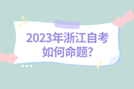 2023年浙江自考如何命題?.jpg