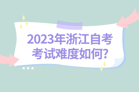 2023年浙江自考考試難度如何?.jpg