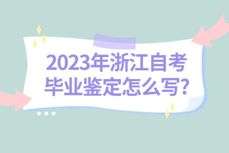 2023年浙江自考畢業鑒定怎么寫?.jpg