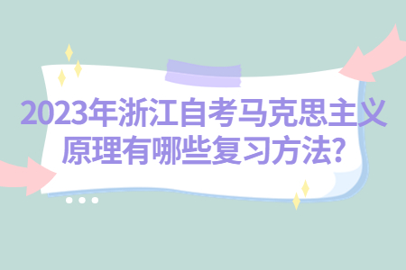 2023年浙江自考馬克思主義原理有哪些復習方法?.jpg