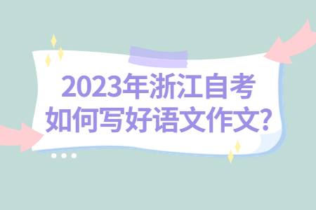 2023年浙江自考如何寫好語文作文?.jpg