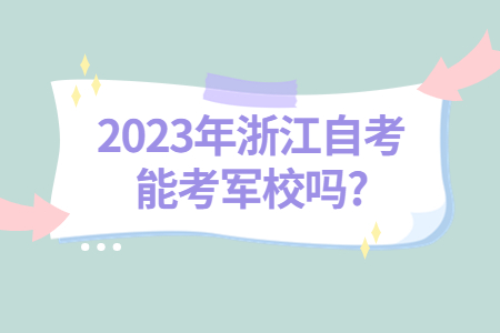 2023年浙江自考能考軍校嗎?.jpg