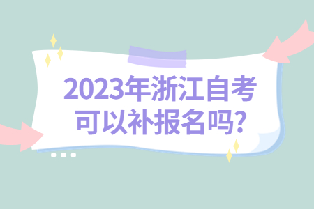 2023年浙江自考可以補報名嗎?.jpg
