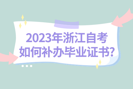 2023年浙江自考如何補(bǔ)辦畢業(yè)證書?.jpg