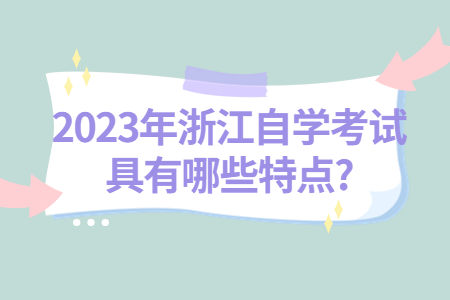 2023年浙江自學(xué)考試具有哪些特點(diǎn)?.jpg