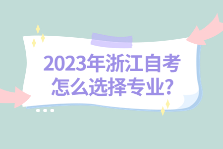 2023年浙江自考怎么選擇專業(yè)?.jpg