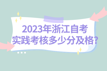 2023年浙江自考實踐考核多少分及格?.jpg