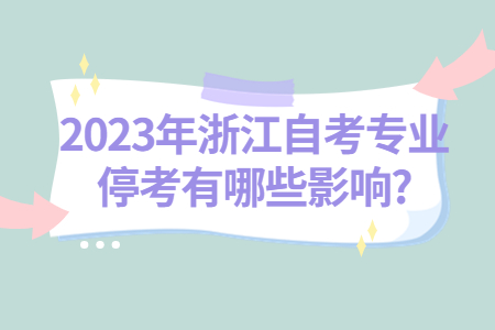 2023年浙江自考專業(yè)停考有哪些影響?.jpg