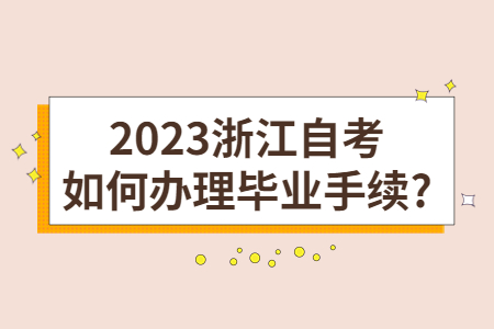 2023浙江自考如何辦理畢業手續?.jpg