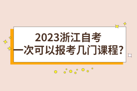 2023浙江自考一次可以報考幾門課程?.jpg