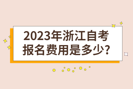 2023年浙江自考報名費用是多少?.jpg