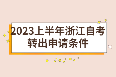 2023上半年浙江自考轉出申請條件.jpg