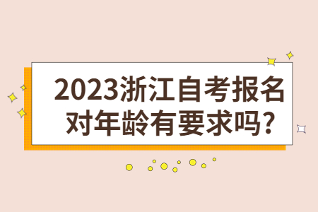 2023浙江自考報名對年齡有要求嗎?.jpg