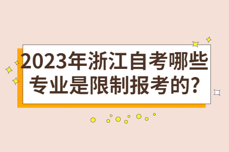 2023年浙江自考哪些專業(yè)是限制報考的?.jpg