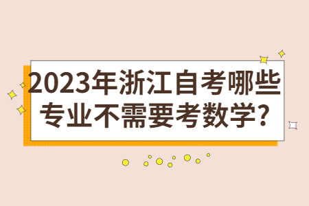 2023年浙江自考哪些專業不需要考數學?.jpg