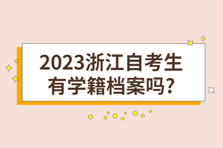 2023浙江自考生有學(xué)籍檔案嗎?.jpg