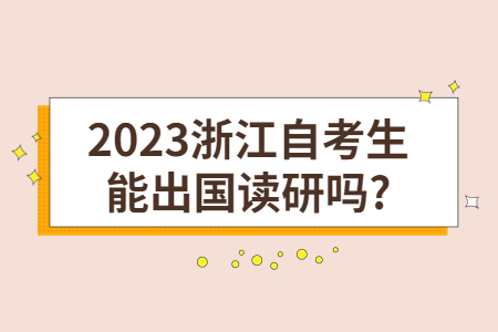 2023浙江自考生能出國讀研嗎?.jpg