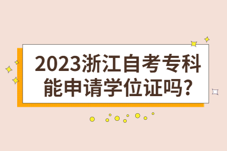 2023浙江自考專科能申請(qǐng)學(xué)位證嗎?.jpg