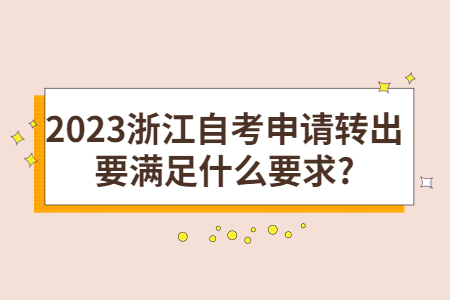 2023浙江自考申請轉出要滿足什么要求?.jpg