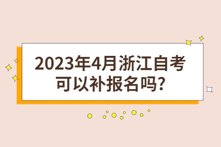 2023年4月浙江自考可以補報名嗎?.jpg