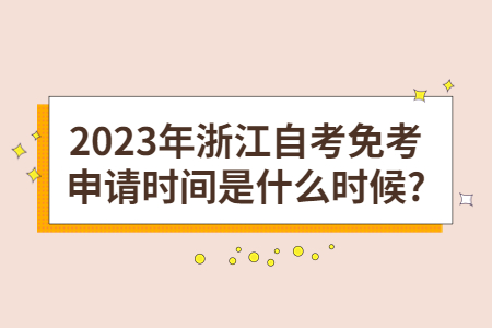 2023年浙江自考免考申請時間是什么時候?.jpg