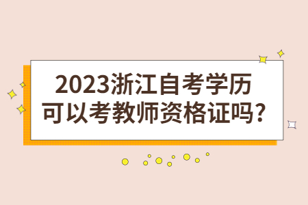 2023浙江自考學歷可以考教師資格證嗎?.jpg