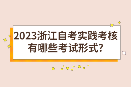 2023浙江自考實踐考核有哪些考試形式?.jpg