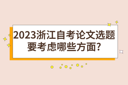 2023浙江自考論文選題要考慮哪些方面?.jpg