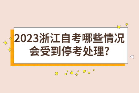 2023浙江自考哪些情況會受到停考處理?.jpg