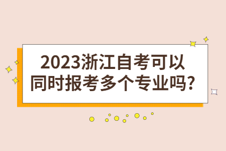 2023浙江自考可以同時報考多個專業(yè)嗎?.jpg