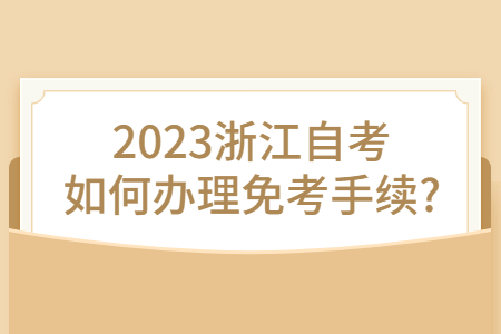 2023浙江自考如何辦理免考手續?.jpg