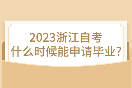 2023浙江自考什么時候能申請畢業?.jpg