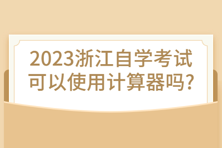 2023浙江自學考試可以使用計算器嗎?.jpg