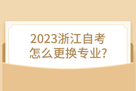 2023浙江自考怎么更換專業?.jpg