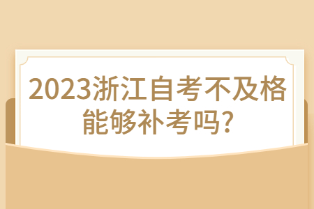 2023浙江自考不及格能夠補考嗎?.jpg