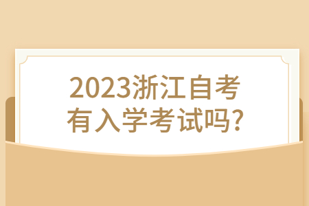2023浙江自考有入學考試嗎?.jpg