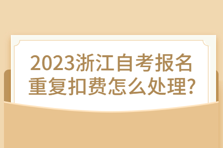 2023浙江自考報名重復(fù)扣費怎么處理?.jpg